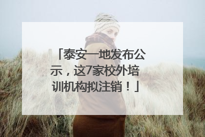 泰安一地发布公示，这7家校外培训机构拟注销！