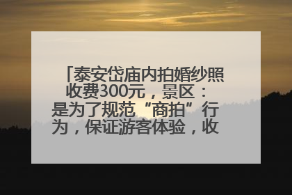 泰安岱庙内拍婚纱照收费300元，景区：是为了规范“商拍”行为，保证游客体验，收取费用全部上交国库
