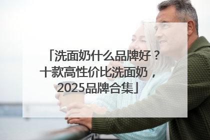 洗面奶什么品牌好？十款高性价比洗面奶，2025品牌合集