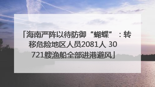 海南严阵以待防御“蝴蝶”：转移危险地区人员2081人 30721艘渔船全部进港避风