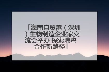 海南自贸港（深圳）生物制造企业家交流会举办 探索琼粤合作新路径