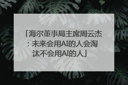 海尔董事局主席周云杰：未来会用AI的人会淘汰不会用AI的人