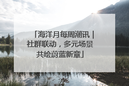 海洋月每周潮讯｜社群联动，多元场景共绘蔚蓝新章