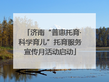 济南“普惠托育·科学育儿”托育服务宣传月活动启动