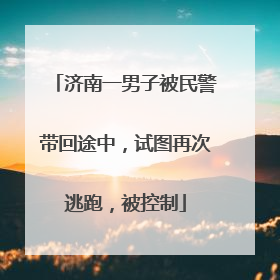 济南一男子被民警带回途中，试图再次逃跑，被控制
