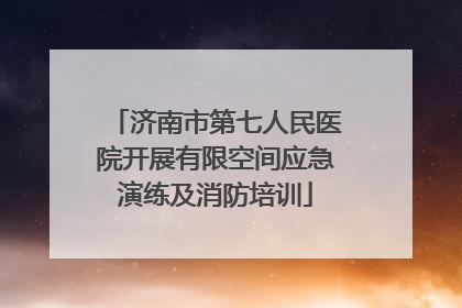 济南市第七人民医院开展有限空间应急演练及消防培训