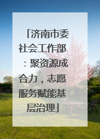 济南市委社会工作部：聚资源成合力，志愿服务赋能基层治理