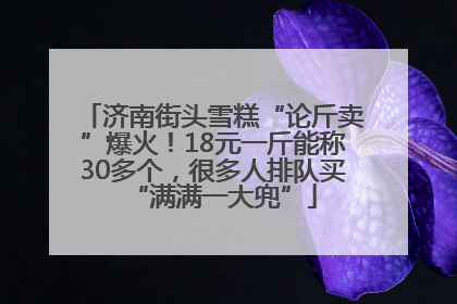 济南街头雪糕“论斤卖”爆火！18元一斤能称30多个，很多人排队买“满满一大兜”