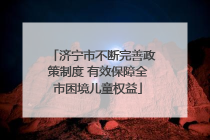 济宁市不断完善政策制度 有效保障全市困境儿童权益