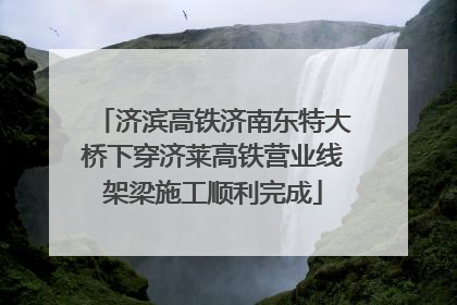 济滨高铁济南东特大桥下穿济莱高铁营业线架梁施工顺利完成