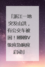 浙江一地突发山洪，有公交车被困！刚刚Ⅳ级应急响应启动