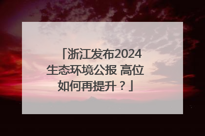 浙江发布2024生态环境公报 高位如何再提升？