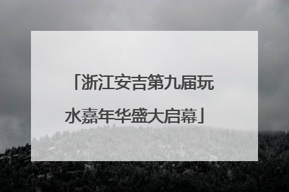 浙江安吉第九届玩水嘉年华盛大启幕