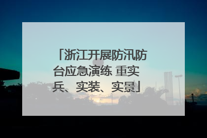 浙江开展防汛防台应急演练 重实兵、实装、实景