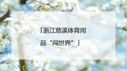 浙江慈溪体育用品“闯世界”