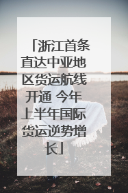 浙江首条直达中亚地区货运航线开通 今年上半年国际货运逆势增长
