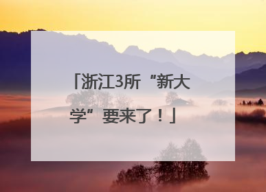 浙江3所“新大学”要来了！
