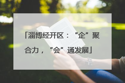 淄博经开区：“企”聚合力，“会”通发展