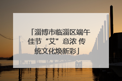 淄博市临淄区端午佳节“艾”意浓 传统文化焕新彩