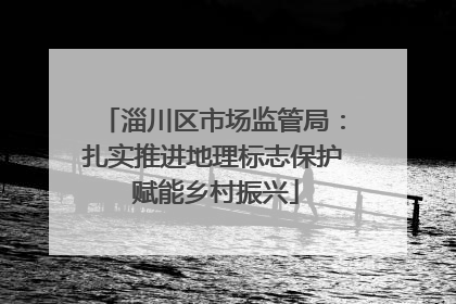 淄川区市场监管局：扎实推进地理标志保护 赋能乡村振兴