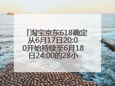 淘宝京东618确定从6月17日20:00开始持续至6月18日24:00的28小时内最便宜