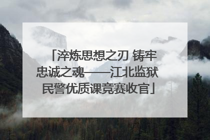 淬炼思想之刃 铸牢忠诚之魂——江北监狱民警优质课竞赛收官