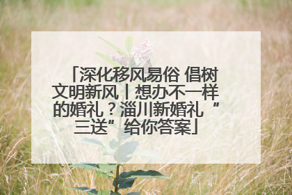 深化移风易俗 倡树文明新风丨想办不一样的婚礼？淄川新婚礼“三送”给你答案