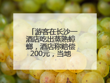 游客在长沙一酒店吃出蒸熟蟑螂，酒店称赔偿200元，当地市监部门介入