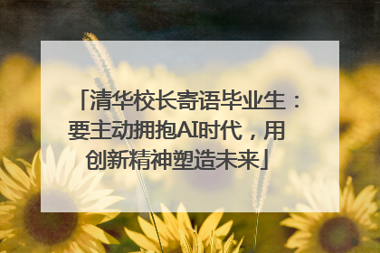 清华校长寄语毕业生：要主动拥抱AI时代，用创新精神塑造未来
