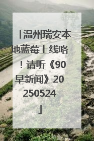 温州瑞安本地蓝莓上线咯！请听《90早新闻》20250524