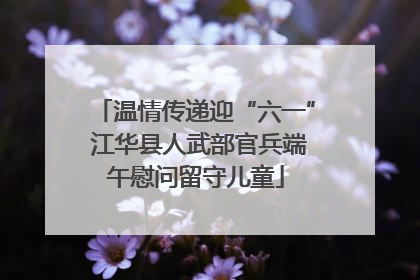 温情传递迎“六一” 江华县人武部官兵端午慰问留守儿童