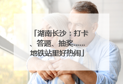 湖南长沙：打卡、答题、抽奖……地铁站里好热闹