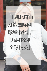 湖北京山打造国际网球城市名片 九月将迎全球精英