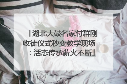 湖北大鼓名家付群刚收徒仪式秒变教学现场：活态传承薪火不断