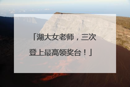 湖大女老师，三次登上最高领奖台！
