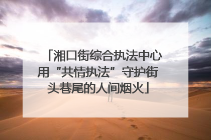 湘口街综合执法中心用“共情执法”守护街头巷尾的人间烟火