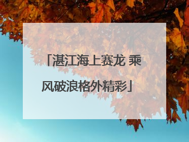 湛江海上赛龙 乘风破浪格外精彩