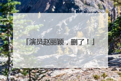演员赵丽颖，删了！