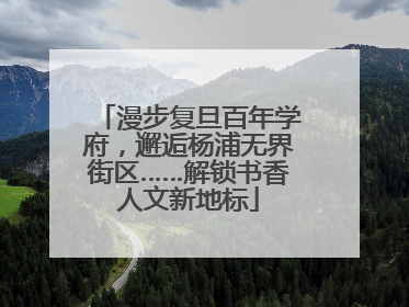 漫步复旦百年学府，邂逅杨浦无界街区……解锁书香人文新地标