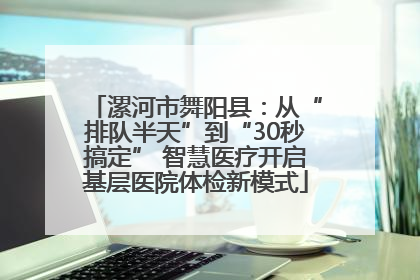 漯河市舞阳县：从“排队半天”到“30秒搞定” 智慧医疗开启基层医院体检新模式