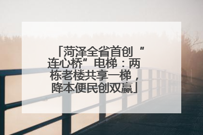 菏泽全省首创“连心桥”电梯：两栋老楼共享一梯，降本便民创双赢