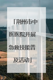 荆州市中医医院开展急救技能普及活动