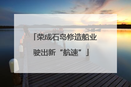 荣成石岛修造船业驶出新“航速”