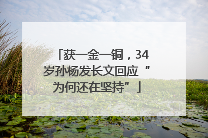 获一金一铜，34岁孙杨发长文回应“为何还在坚持”