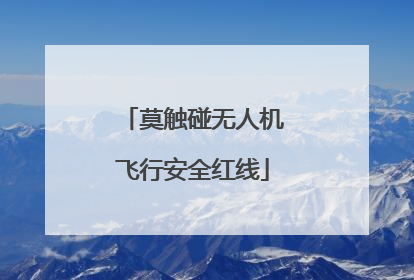莫触碰无人机飞行安全红线