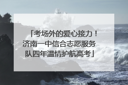 考场外的爱心接力！济南一中信合志愿服务队四年温情护航高考