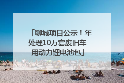 聊城项目公示！年处理10万套废旧车用动力锂电池包