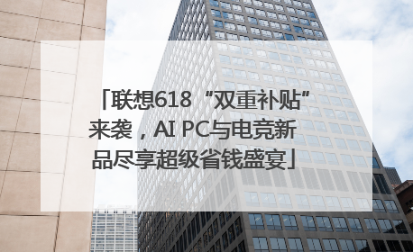 联想618“双重补贴”来袭，AI PC与电竞新品尽享超级省钱盛宴