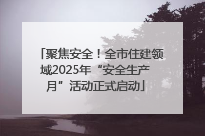 聚焦安全！全市住建领域2025年“安全生产月”活动正式启动