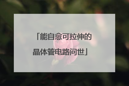 能自愈可拉伸的晶体管电路问世